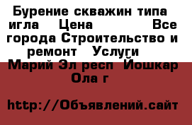 Бурение скважин типа “игла“ › Цена ­ 13 000 - Все города Строительство и ремонт » Услуги   . Марий Эл респ.,Йошкар-Ола г.